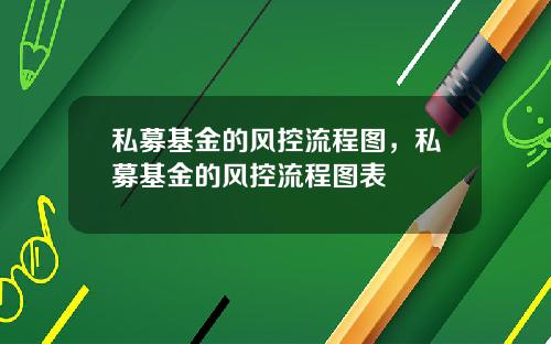 私募基金的风控流程图，私募基金的风控流程图表