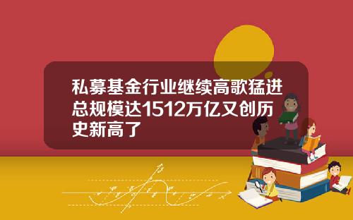 私募基金行业继续高歌猛进总规模达1512万亿又创历史新高了