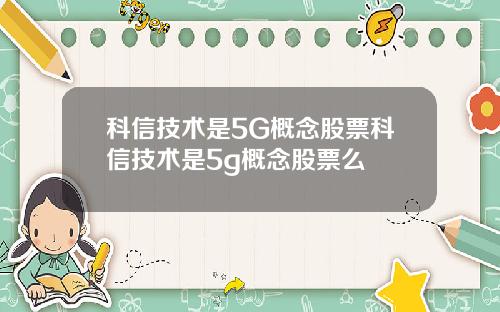 科信技术是5G概念股票科信技术是5g概念股票么