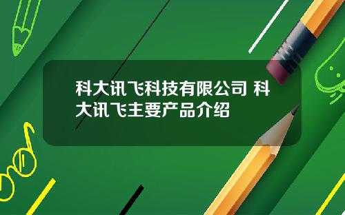 科大讯飞科技有限公司 科大讯飞主要产品介绍