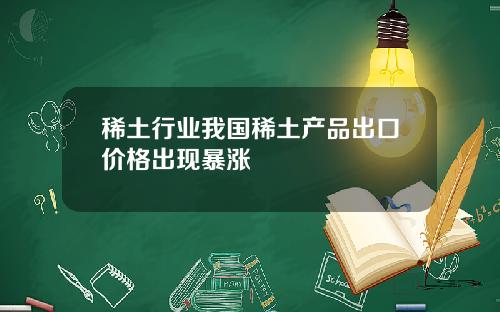 稀土行业我国稀土产品出口价格出现暴涨