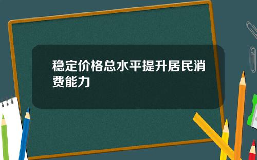 稳定价格总水平提升居民消费能力