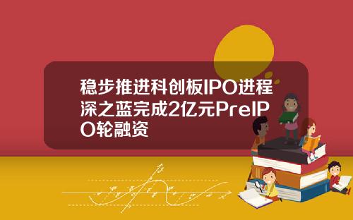 稳步推进科创板IPO进程深之蓝完成2亿元PreIPO轮融资