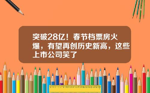 突破28亿！春节档票房火爆，有望再创历史新高，这些上市公司笑了