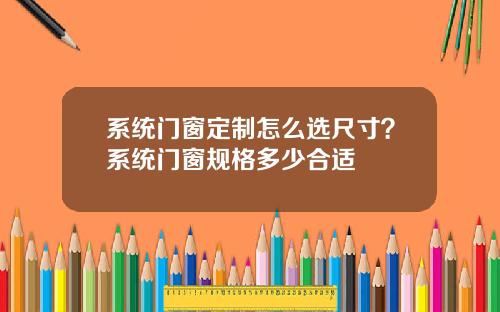 系统门窗定制怎么选尺寸？系统门窗规格多少合适