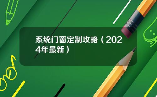 系统门窗定制攻略（2024年最新）