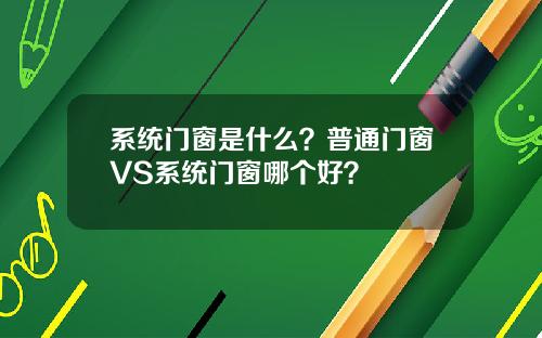 系统门窗是什么？普通门窗VS系统门窗哪个好？