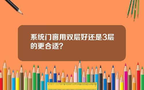 系统门窗用双层好还是3层的更合适？