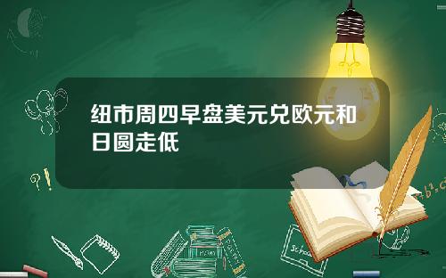 纽市周四早盘美元兑欧元和日圆走低