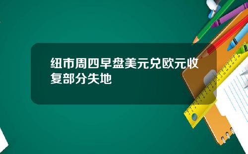 纽市周四早盘美元兑欧元收复部分失地