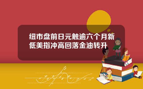 纽市盘前日元触逾六个月新低美指冲高回落金油转升