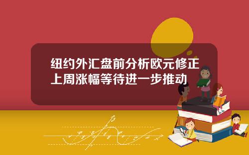 纽约外汇盘前分析欧元修正上周涨幅等待进一步推动