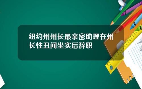 纽约州州长最亲密助理在州长性丑闻坐实后辞职