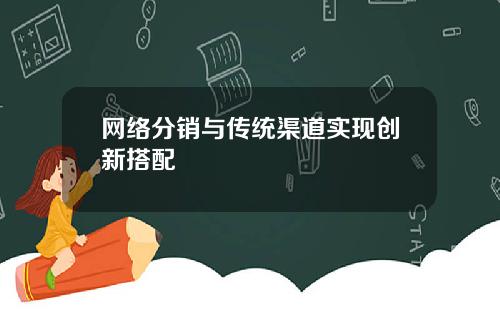 网络分销与传统渠道实现创新搭配