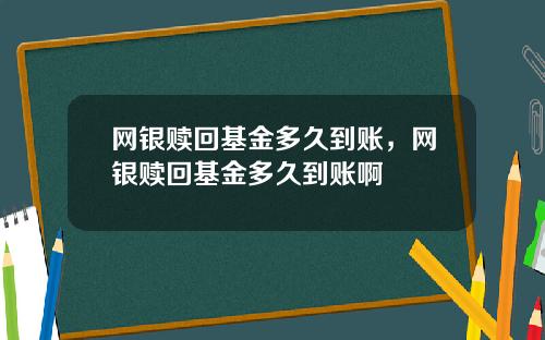 网银赎回基金多久到账，网银赎回基金多久到账啊