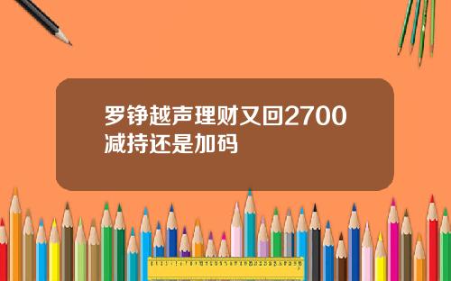 罗铮越声理财又回2700减持还是加码