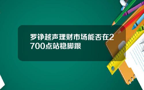 罗铮越声理财市场能否在2700点站稳脚跟