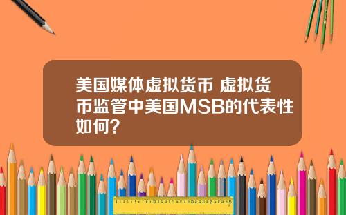 美国媒体虚拟货币 虚拟货币监管中美国MSB的代表性如何？