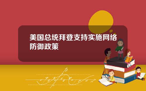 美国总统拜登支持实施网络防御政策