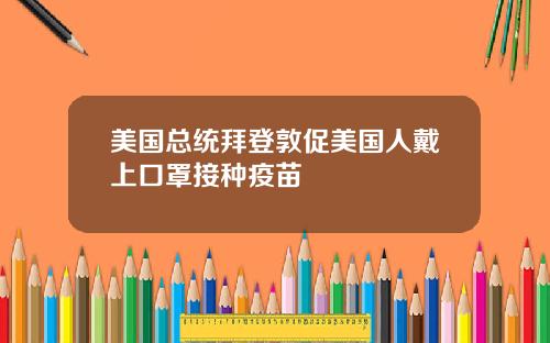 美国总统拜登敦促美国人戴上口罩接种疫苗