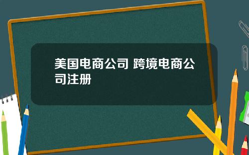 美国电商公司 跨境电商公司注册