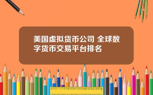 美国虚拟货币公司 全球数字货币交易平台排名