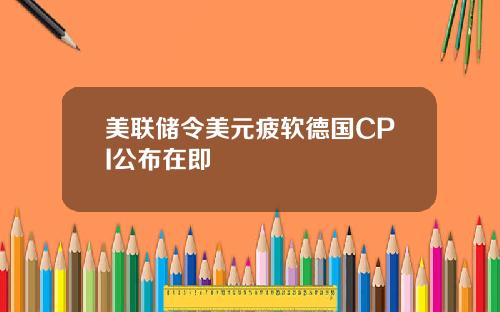 美联储令美元疲软德国CPI公布在即