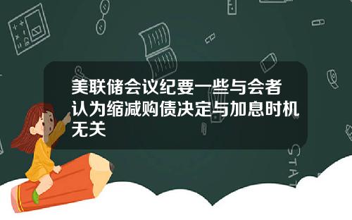 美联储会议纪要一些与会者认为缩减购债决定与加息时机无关