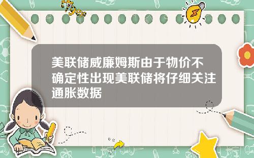 美联储威廉姆斯由于物价不确定性出现美联储将仔细关注通胀数据