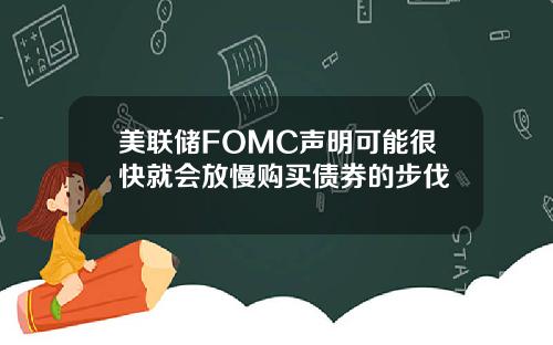 美联储FOMC声明可能很快就会放慢购买债券的步伐