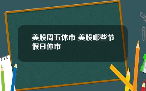 美股周五休市 美股哪些节假日休市