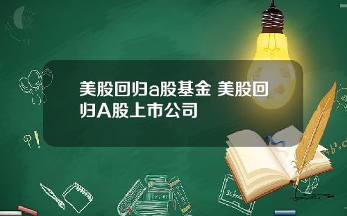 美股回归a股基金 美股回归A股上市公司