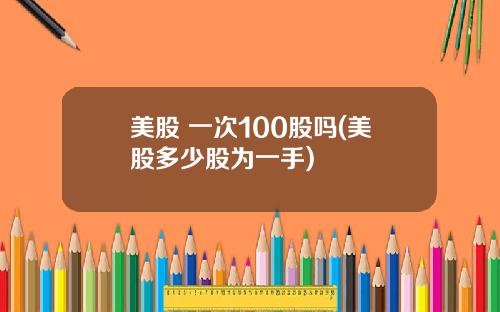 美股 一次100股吗(美股多少股为一手)