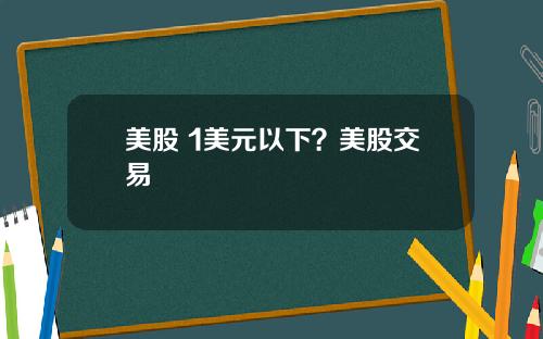 美股 1美元以下？美股交易