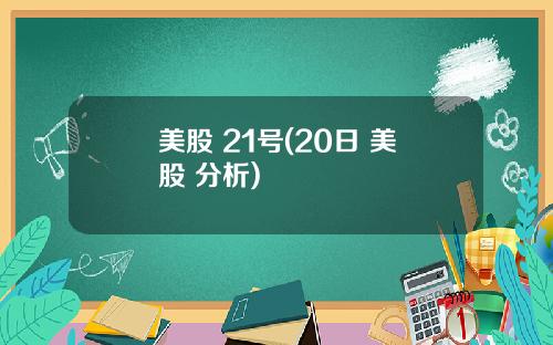 美股 21号(20日 美股 分析)