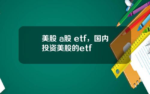 美股 a股 etf，国内投资美股的etf