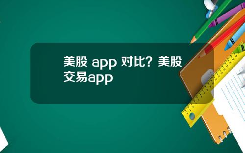 美股 app 对比？美股交易app