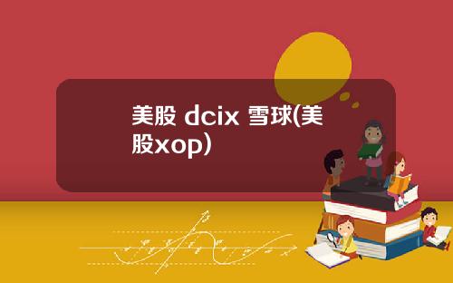 美股 dcix 雪球(美股xop)