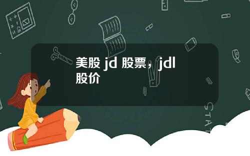 美股 jd 股票，jdl股价