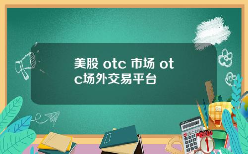 美股 otc 市场 otc场外交易平台