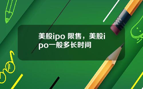 美股ipo 限售，美股ipo一般多长时间