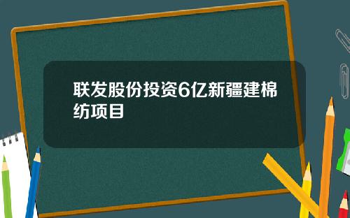 联发股份投资6亿新疆建棉纺项目