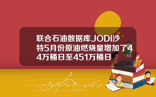 联合石油数据库JODI沙特5月份原油燃烧量增加了44万桶日至451万桶日