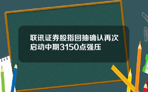 联讯证券股指回抽确认再次启动中期3150点强压