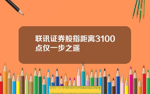 联讯证券股指距离3100点仅一步之遥