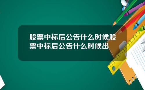 股票中标后公告什么时候股票中标后公告什么时候出