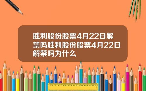 胜利股份股票4月22日解禁吗胜利股份股票4月22日解禁吗为什么