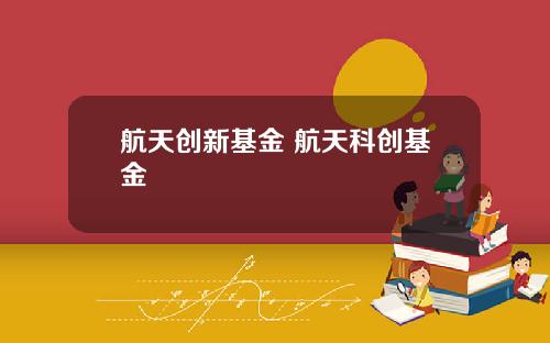 航天创新基金 航天科创基金