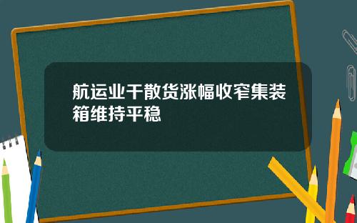 航运业干散货涨幅收窄集装箱维持平稳