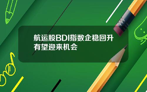 航运股BDI指数企稳回升有望迎来机会